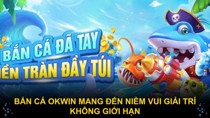 Bắn cá Okwin mang đến niềm vui giải trí không giới hạn