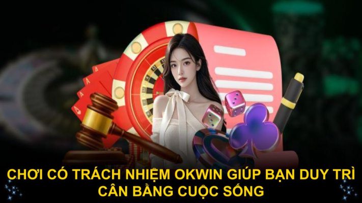 Chơi có trách nhiệm Okwin giúp bạn duy trì cân bằng cuộc sống