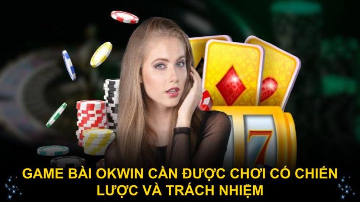 Game bài Okwin cần được chơi có chiến lược và trách nhiệm