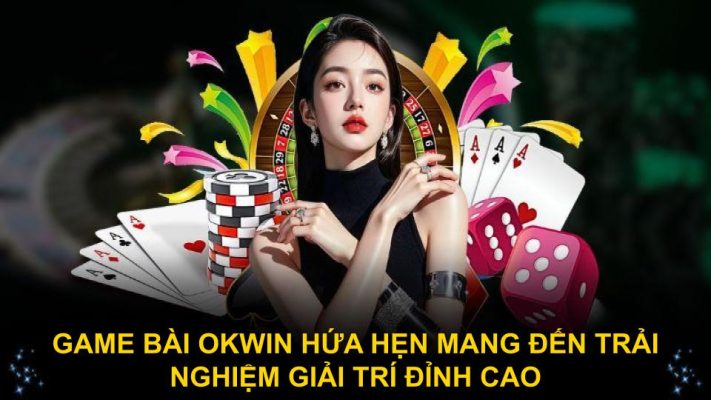Game bài Okwin hứa hẹn mang đến trải nghiệm giải trí đỉnh cao
