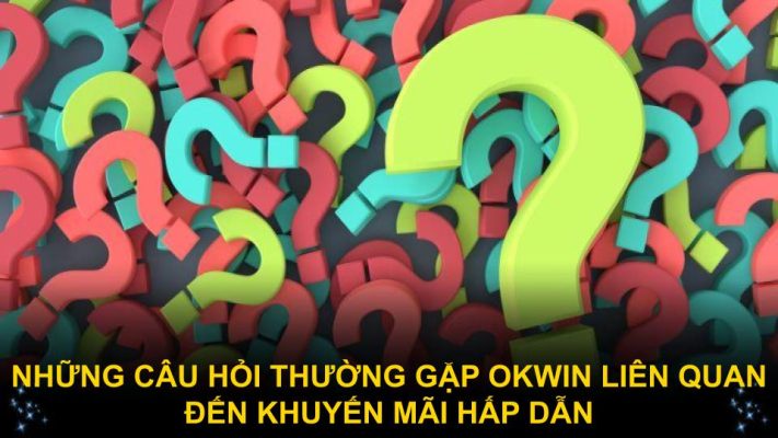 Những câu hỏi thường gặp Okwin liên quan đến khuyến mãi hấp dẫn