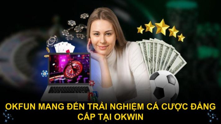 Okfun mang đến trải nghiệm cá cược đẳng cấp tại OKWIN
