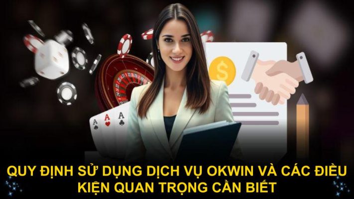Quy định sử dụng dịch vụ Okwin và các điều kiện quan trọng cần biết