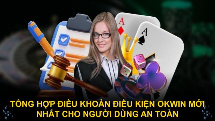 Tổng hợp điều khoản điều kiện Okwin mới nhất cho người dùng an toàn